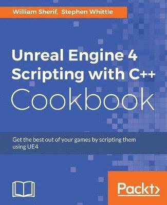 William Sherif, Stephen Whittle - Unreal Engine 4 Scripting with C++ Cookbook: Get the best out of your games by scripting them using UE4, Häftad