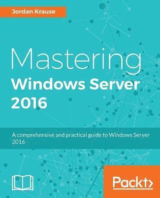 bokomslag Mastering Windows Server 2016: A comprehensive and practical guide to Windows Server 2016