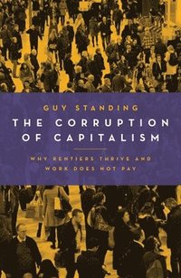 bokomslag Corruption of capitalism - why rentiers thrive and work does not pay