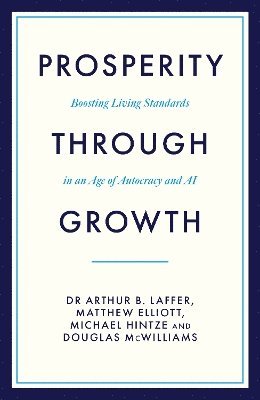 Dr Arthur B. Laffer, Matthew Elliott, Michael Hintze, Douglas McWilliams - Prosperity Through Growth, Inbunden