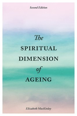 Elizabeth MacKinlay - Spiritual Dimension of Ageing, Second Edition, Häftad