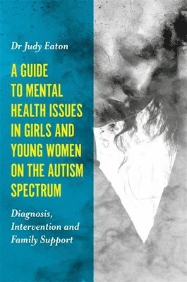 Judy Eaton - Guide to Mental Health Issues in Girls and Young Women on the Autism Spectrum, Häftad
