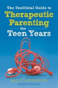 bokomslag The Unofficial Guide to Therapeutic Parenting - The Teen Years