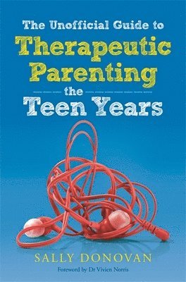 Unofficial Guide to Therapeutic Parenting - The Teen Years