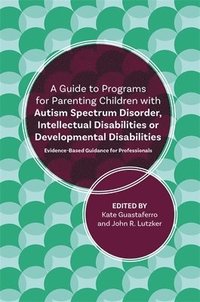bokomslag A Guide to Programs for Parenting Children with Autism Spectrum Disorder, Intellectual Disabilities or Developmental Disabilities