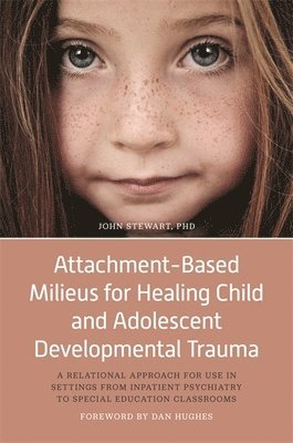 John Stewart - Attachment-Based Milieus for Healing Child and Adolescent Developmental Trauma, Inbunden