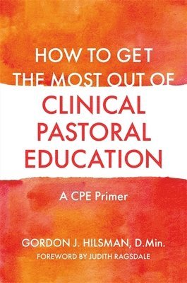 Gordon J. Hilsman, D.Min, D. Min, D Min - How to Get the Most Out of Clinical Pastoral Education, Häftad