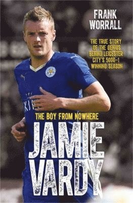 Jamie Vardy - The Boy from Nowhere: The True Story of the Genius Behind Leicester City's 5000-1 Winning Season 1
