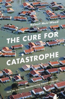 Robert Muir-Wood - Cure for Catastrophe, Inbunden