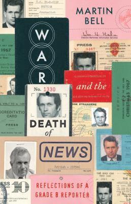 Martin Bell - War and the Death of News: Reflections of a Grade B Reporter, Inbunden
