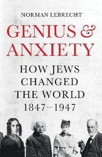 bokomslag Genius and Anxiety: How Jews Changed the World, 1847-1947