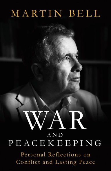Martin Bell - War and Peacekeeping, Inbunden