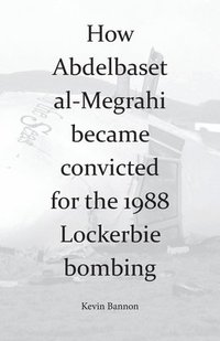 bokomslag How Abdelbaset al-Megrahi became convicted for the Lockerbie Bombing