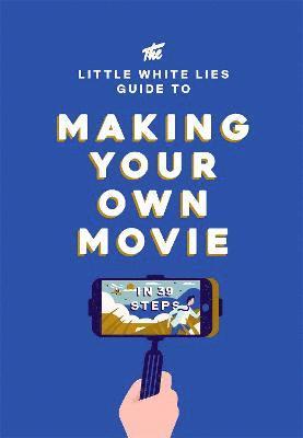 Little White Lies - Little White Lies Guide to Making Your Own Movie, Inbunden