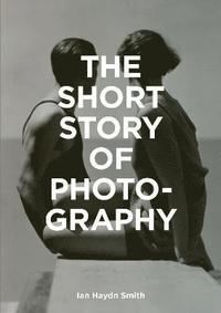 bokomslag The Short Story of Photography: "A Pocket Guide to Key Genres, Works, Themes & Techniques"