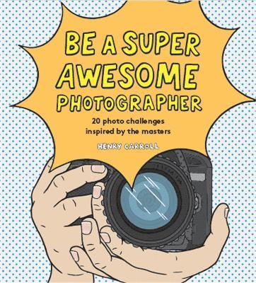 Henry Carroll - Be a Super Awesome Photographer, Inbunden
