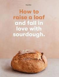 bokomslag How to raise a loaf and fall in love with sourdough