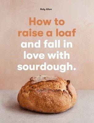 Roly Allen - How to raise a loaf and fall in love with sourdough, Häftad