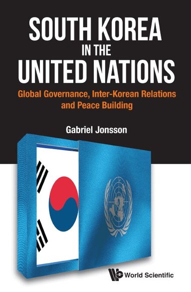 Gabriel Jonsson - SOUTH KOREA IN THE UNITED NATIONS: GLOBAL GOVERNANCE, INTER-KOREAN RELATIONS AND PEACE BUILDING, Inbunden