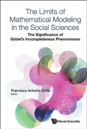 Limits Of Mathematical Modeling In The Social Sciences, The: The Significance Of Godel's Incompleteness Phenomenon 1