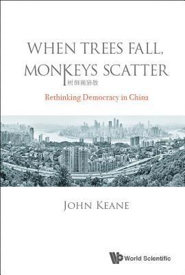 John Keane, Australia) Keane, John (Univ Of Sydney, KEANE JOHN - When Trees Fall, Monkeys Scatter: Rethinking Democracy In China, Inbunden