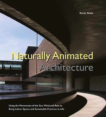 Naturally Animated Architecture: Using The Movements Of The Sun, Wind, And Rain To Bring Indoor Spaces And Sustainable Practices To Life 1