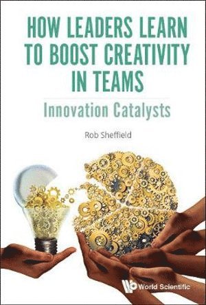 Rob Sheffield, Uk) Sheffield, Rob (Bluegreen Learning, Uk & Univ Of The West Of England, SHEFFIELD ROB, Sheffield Rob - How Leaders Learn To Boost Creativity In Teams: Innovation Catalysts, Inbunden