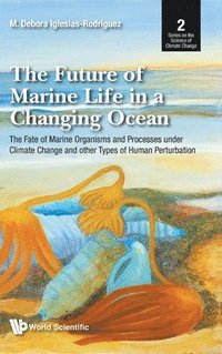 bokomslag Future Of Marine Life In A Changing Ocean, The: The Fate Of Marine Organisms And Processes Under Climate Change And Other Types Of Human Perturbation