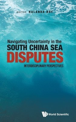 bokomslag Navigating Uncertainty In The South China Sea Disputes: Interdisciplinary Perspectives