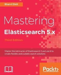 bokomslag Mastering Elasticsearch 5.x - Third Edition: Master the intricacies of Elasticsearch 5 and use it to create flexible and scalable search solutions