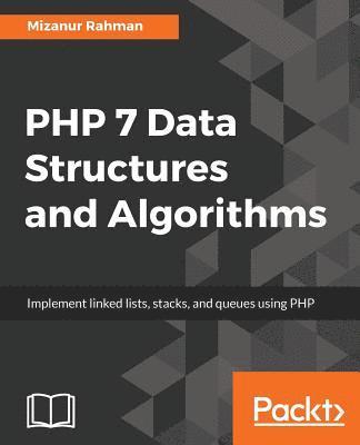 Mizanur Rahman - PHP 7 Data Structures and Algorithms: Implement linked lists, stacks, and queues using PHP, Häftad