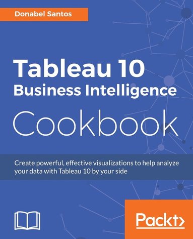 bokomslag Tableau 10 Business Intelligence Cookbook: Create powerful, effective visualizations with Tableau 10