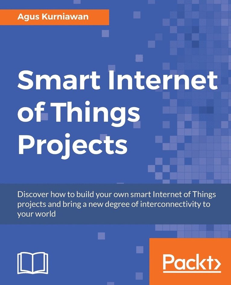 Smart Internet of Things Projects: Discover how to build your own smart Internet of Things projects and bring a new degree of interconnectivity to you