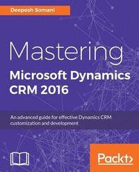 bokomslag Mastering Microsoft Dynamics CRM 2016: An advanced guide for effective Dynamics CRM customization and development
