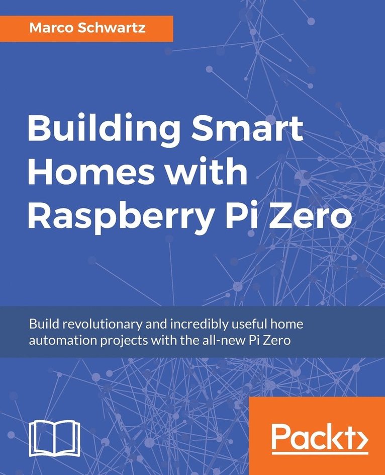 Building Smart Homes with Raspberry Pi Zero: Build revolutionary and incredibly useful home automation projects with the all-new Pi Zero