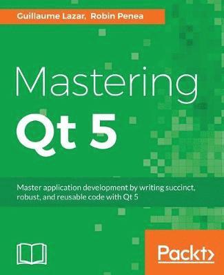 Guillaume Lazar, Robin Penea, Guillaume, Lazar, Robin, Penea - Mastering Qt 5: Create stunning cross-platform applications, Häftad
