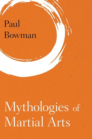 Paul Bowman - Mythologies of Martial Arts, Häftad
