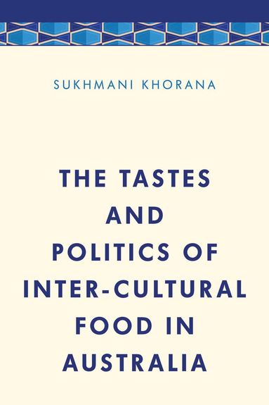 Sukhmani Khorana - Tastes and Politics of Inter-Cultural Food in Australia, Inbunden