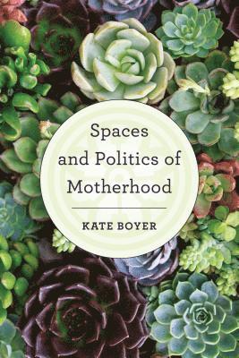 Kate Boyer - Spaces and Politics of Motherhood, Häftad