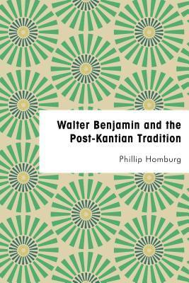 Walter Benjamin and the Post-Kantian Tradition 1