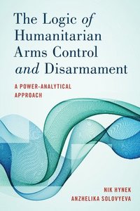 bokomslag The Logic of Humanitarian Arms Control and Disarmament
