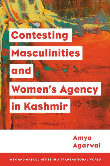 Amya Agarwal - Contesting Masculinities and Women’s Agency in Kashmir, Inbunden