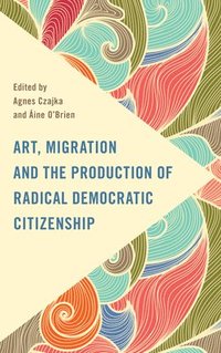 bokomslag Art, Migration and the Production of Radical Democratic Citizenship