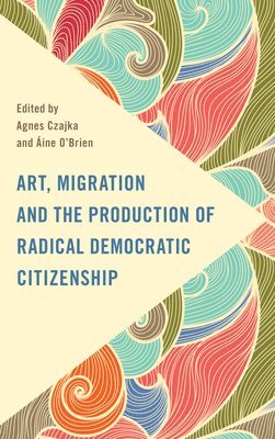 bokomslag Art, Migration and the Production of Radical Democratic Citizenship