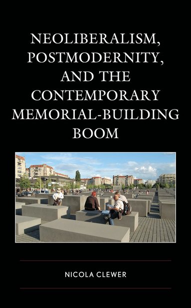 bokomslag Neoliberalism, Postmodernity, and the Contemporary Memorial-Building Boom