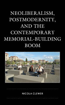 Neoliberalism, Postmodernity, and the Contemporary Memorial-Building Boom 1