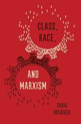 David R. Roediger - Class, Race, and Marxism, Inbunden