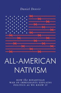 bokomslag All-American Nativism: How the Bipartisan War on Immigrants Explains Politics as We Know It