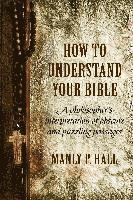 How to Understand Your Bible: A Philosopher's Interpretation of Obscure and Puzzling Passages 1