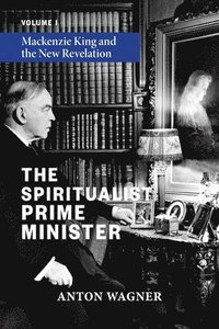bokomslag The Spiritualist Prime Minister: Volume 1: Mackenzie King and the New Revelation